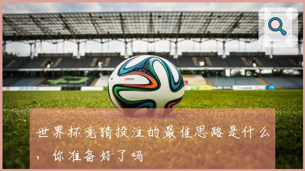 世界杯竞猜投注的最佳思路是什么，你准备好了吗