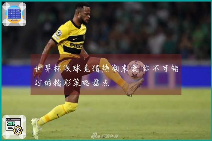 世界杯滚球竞猜热潮来袭 你不可错过的精彩策略盘点