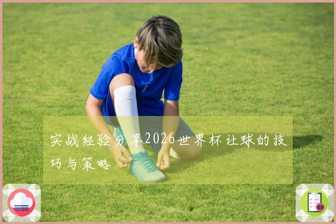 实战经验分享2026世界杯让球的技巧与策略