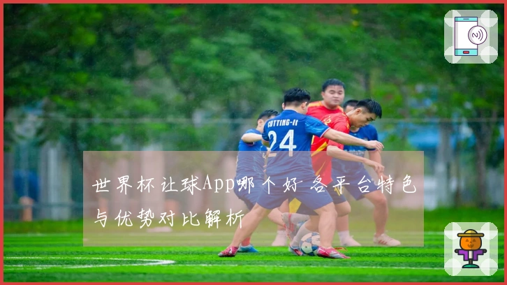 世界杯让球App哪个好 各平台特色与优势对比解析