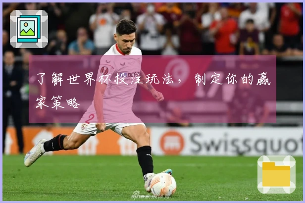 了解世界杯投注玩法，制定你的赢家策略