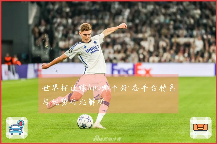 世界杯让球App哪个好 各平台特色与优势对比解析